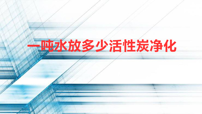 一噸水放多少活性炭?jī)艋?1噸水處理用多少活性炭)