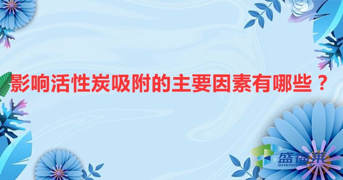 影響活性炭吸附的主要因素有哪些？