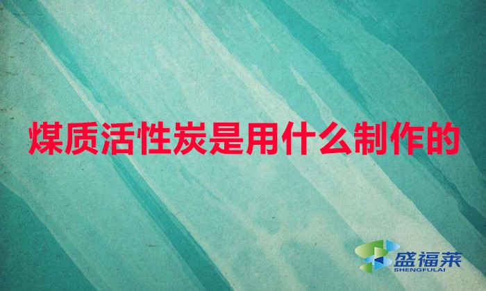 煤質(zhì)活性炭是用什么制作的(煤質(zhì)活性炭原料怎么辨別真假)