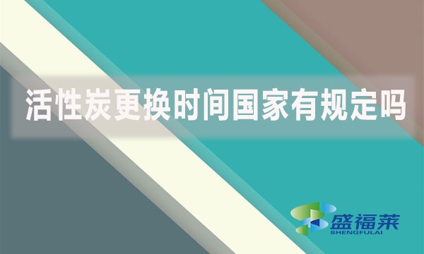 活性炭更換時(shí)間國家有規(guī)定嗎?