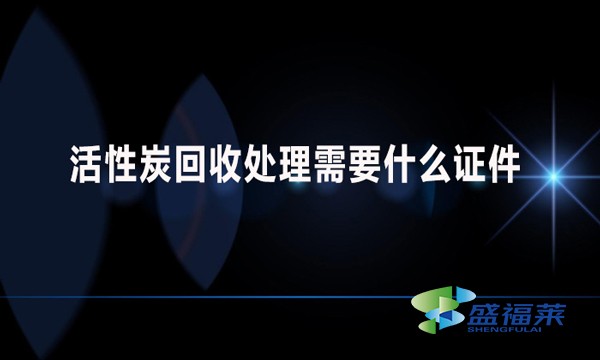 活性炭回收處理需要什么證件？哪些手續(xù)？