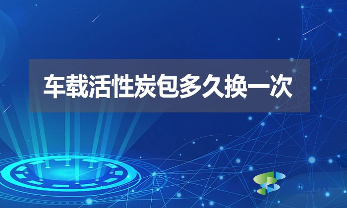 車載活性炭包多久換一次？