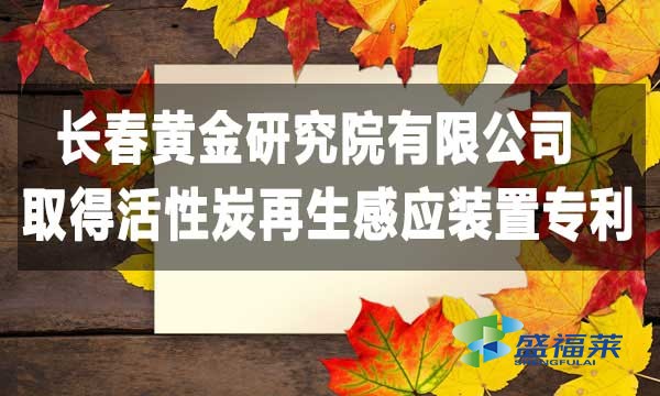 祝賀長(zhǎng)春黃金研究院有限公司取得活性炭再生感應(yīng)裝置專(zhuān)利，降低能耗